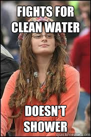 fights for clean water doesn't shower  Collage liberal