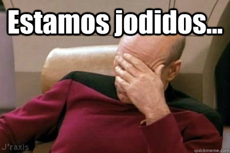 Estamos jodidos...  Facepalm Picard