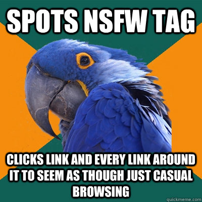 Spots NSFW tag Clicks link and every link around it to seem as though just casual browsing  Paranoid Parrot