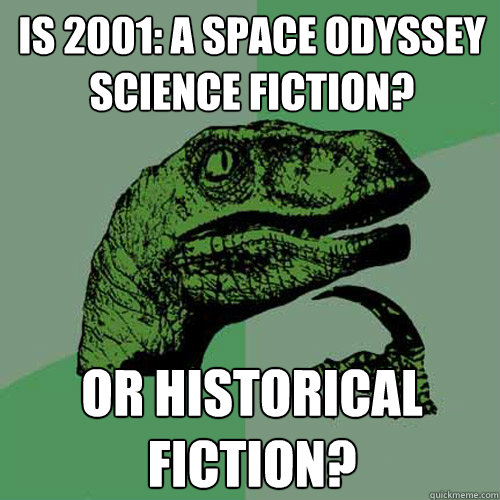 Is 2001: A Space Odyssey science fiction? Or Historical Fiction?  Philosoraptor