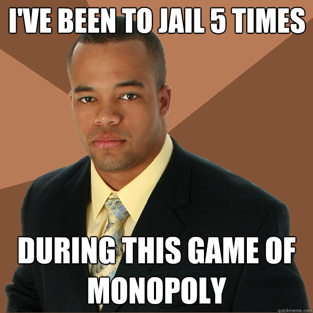 I've been to jail 5 times during this game of monopoly - I've been to jail 5 times during this game of monopoly  Successful Black Man