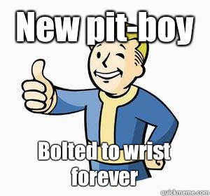 New pit-boy Bolted to wrist forever  Vault Boy
