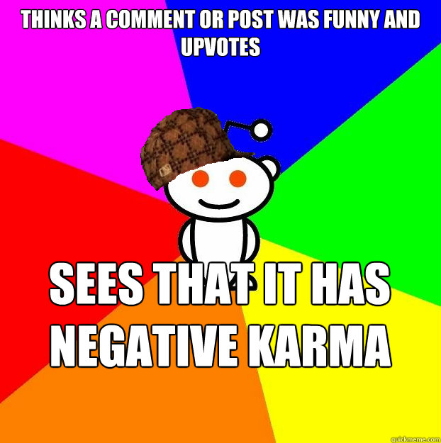 Thinks a comment or post was funny and upvotes Sees that it has negative karma and downvotes  Scumbag Redditor
