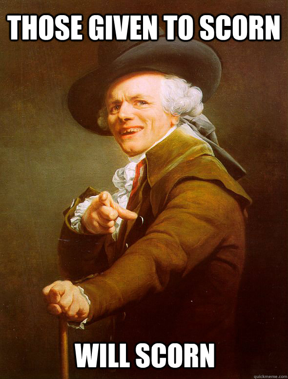 those given to scorn will scorn  Joseph Ducreux