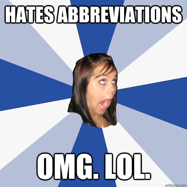 hates abbreviations omg. lol.  Annoying Facebook Girl