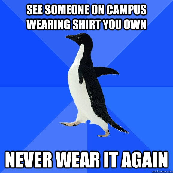 See someone on campus wearing shirt you own never wear it again  Socially Awkward Penguin