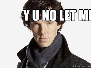 Y U no let me shit? - Y U no let me shit?  Sherlock