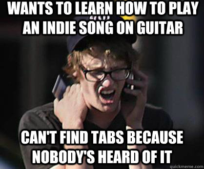 Wants to learn how to play an indie song on guitar Can't find tabs because nobody's heard of it - Wants to learn how to play an indie song on guitar Can't find tabs because nobody's heard of it  Sad Hipster