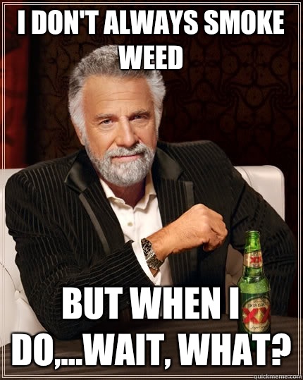 I DON'T ALWAYS SMOKE WEED But when I do,...wait, what?  The Most Interesting Man In The World