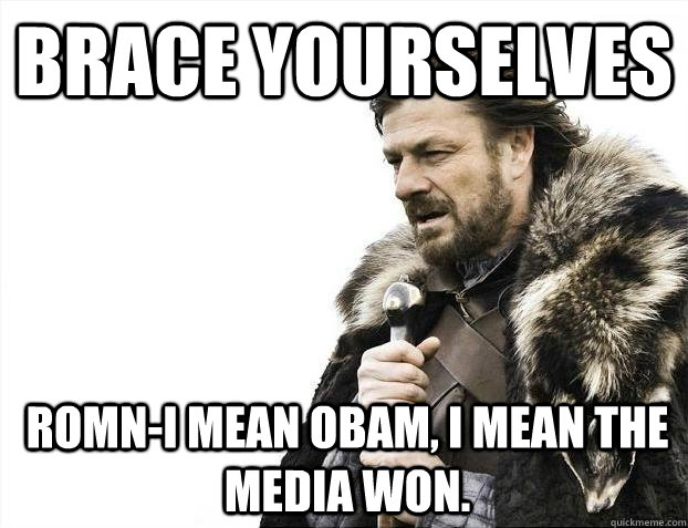 Brace Yourselves Romn-i mean obam, i mean the media won.  BRACEYOSELVES