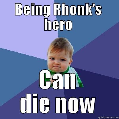 BEING RHONK'S HERO CAN DIE NOW Success Kid