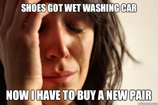 Shoes got wet washing car Now I have to buy a new pair  First World Problems