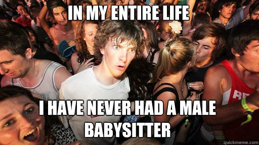 in my entire life i have never had a male babysitter  Sudden Clarity Clarence