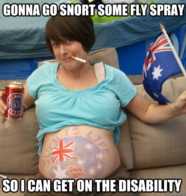 GOnna go snort some fly spray so i can get on the disability  - GOnna go snort some fly spray so i can get on the disability   Proud Aussie Bogan