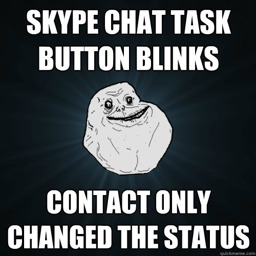 skype chat task button blinks contact only changed the status  Forever Alone