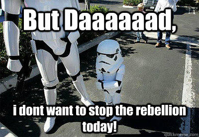 But Daaaaaad, i dont want to stop the rebellion today!  