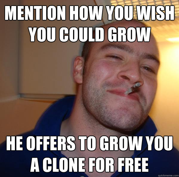 mention how you wish you could grow he offers to grow you a clone for free - mention how you wish you could grow he offers to grow you a clone for free  Misc