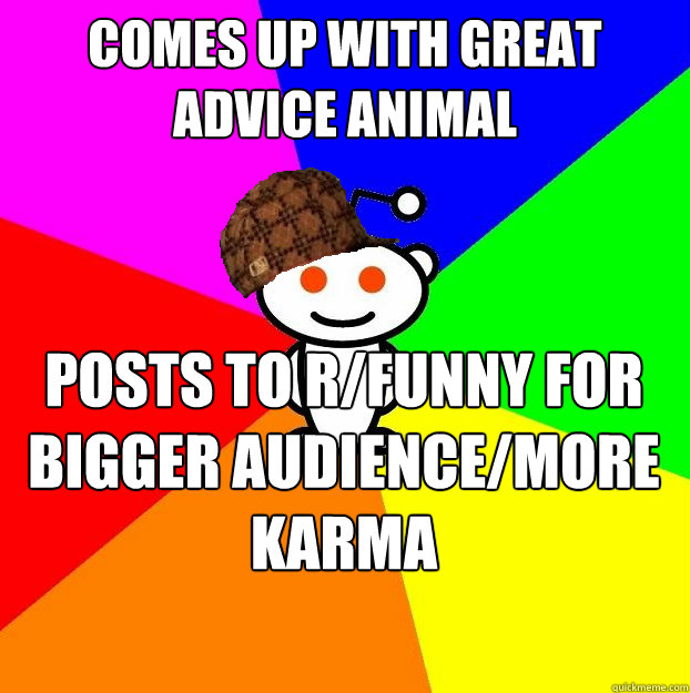 comes up with great advice animal posts to r/funny for bigger audience/more karma  Scumbag Redditor