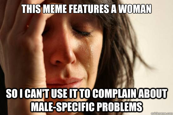 this meme features a woman so i can't use it to complain about male-specific problems  First World Problems