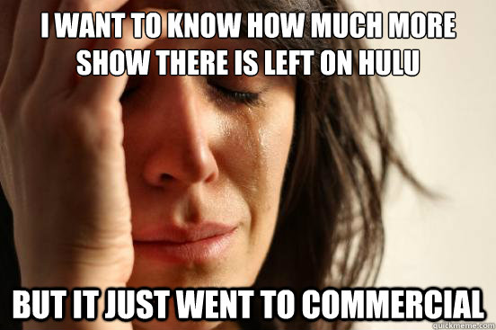 I want to know how much more show there is left on Hulu But it just went to commercial  First World Problems