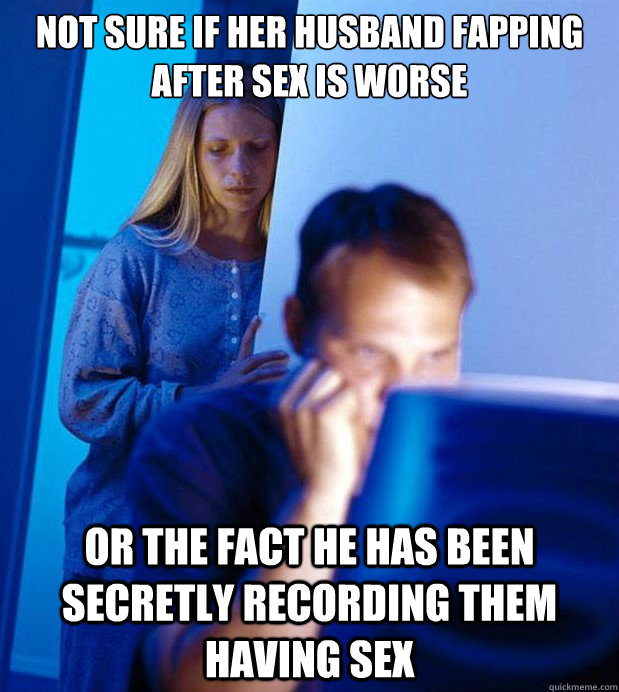 Not sure if her husband fapping after sex is worse Or the fact he has been secretly recording them having sex   Internet Husband