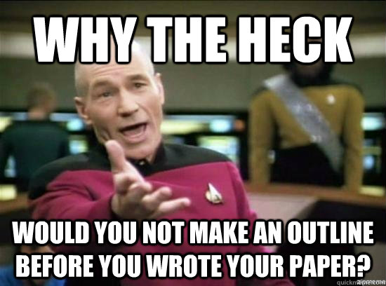 Why the heck would you not make an outline before you wrote your paper?  Annoyed Picard HD