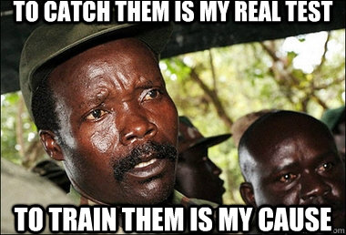 to catch them is my real test to train them is my cause - to catch them is my real test to train them is my cause  Joseph Kony Z