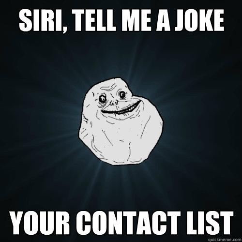 Siri, Tell me a joke Your contact list  Forever Alone