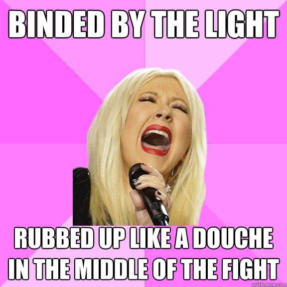 Binded by the light Rubbed up like a douche in the middle of the fight  Wrong Lyrics Christina