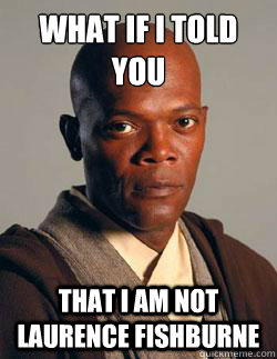 what if i told you that i am not laurence fishburne - what if i told you that i am not laurence fishburne  Winpheus