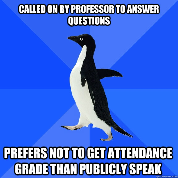 Called on by professor to answer questions prefers not to get attendance grade than publicly speak    Socially Awkward Penguin