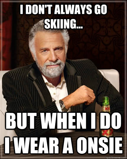 I don't always go skiing... But when I do I wear a onsie  The Most Interesting Man In The World