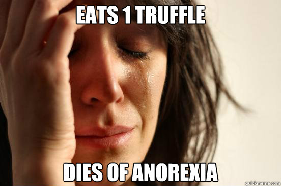eats 1 truffle dies of anorexia  First World Problems