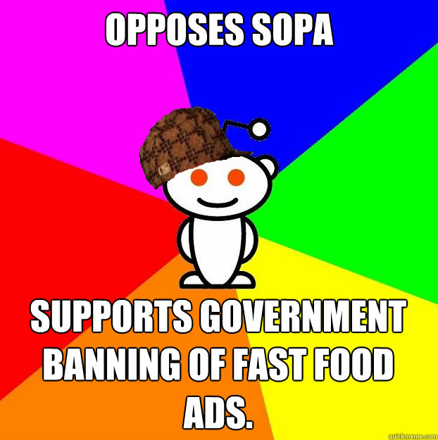 Opposes SOPA Supports government banning of fast food ads.  Scumbag Redditor