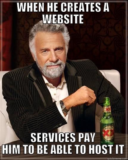 WHEN HE CREATES A WEBSITE SERVICES PAY HIM TO BE ABLE TO HOST IT The Most Interesting Man In The World