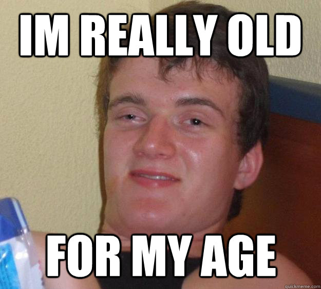 Im really old for my age - Im really old for my age  10 Guy