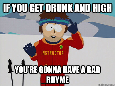 If you get drunk and high You're gonna have a bad rhyme  DNR south park
