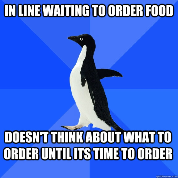 In line waiting to order food doesn't think about what to order until its time to order  Socially Awkward Penguin