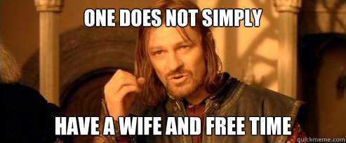 One does not simply Have a wife and free time  One Does Not Simply