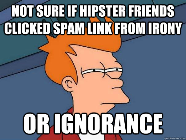 Not sure if hipster friends clicked spam link from irony or ignorance  Futurama Fry