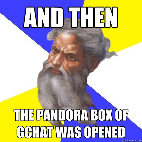 and then the pandora box of gchat was opened  Advice God