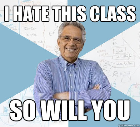 I hate this class So will you - I hate this class So will you  EngineeringProfessor