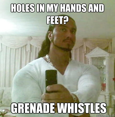 holes in my hands and feet?
  grenade whistles  - holes in my hands and feet?
  grenade whistles   Guido Jesus