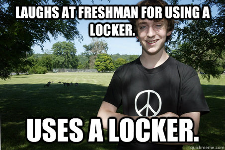 Laughs at freshman for using a locker. Uses a locker.  