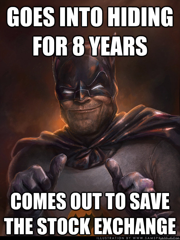 goes into hiding for 8 years comes out to save the stock exchange  Scumbag Batman