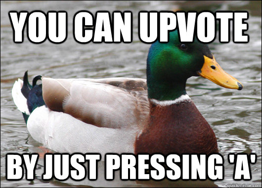 You can upvote by just pressing 'A'  Actual Advice Mallard