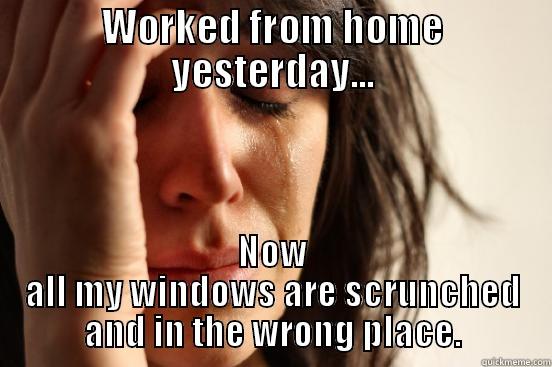 WORKED FROM HOME YESTERDAY... NOW ALL MY WINDOWS ARE SCRUNCHED AND IN THE WRONG PLACE. First World Problems