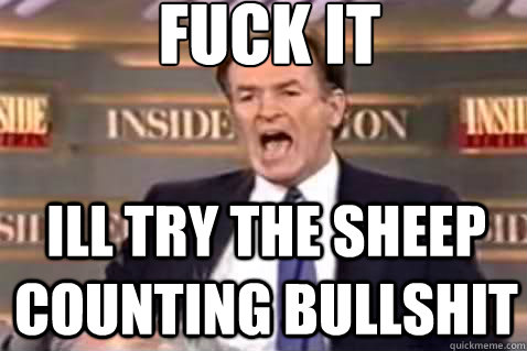 fuck it ill try the sheep counting bullshit  Fuck It Bill OReilly