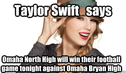 Taylor Swift   says Omaha North High will win their football game tonight against Omaha Bryan High  - Taylor Swift   says Omaha North High will win their football game tonight against Omaha Bryan High   Taylor Swift