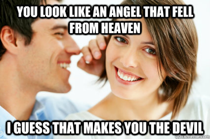 You look like an angel that fell from heaven I guess that makes you the Devil  Bad Pick-up line Paul